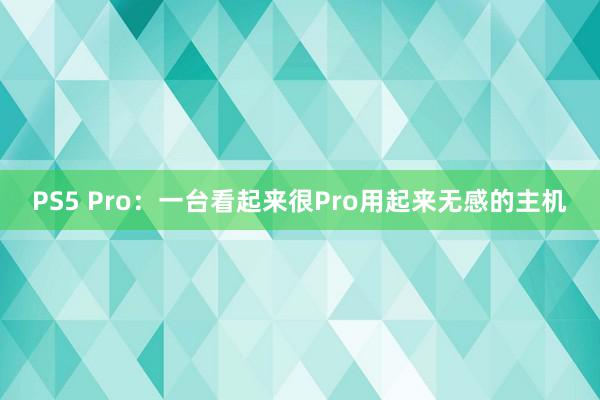 PS5 Pro：一台看起来很Pro用起来无感的主机