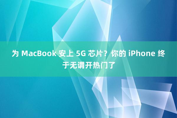 为 MacBook 安上 5G 芯片？你的 iPhone 终于无谓开热门了