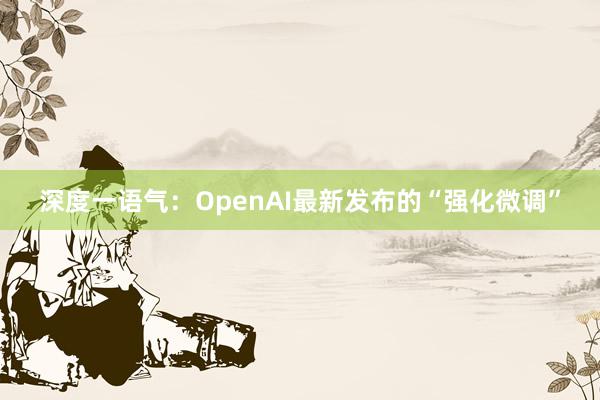 深度一语气：OpenAI最新发布的“强化微调”