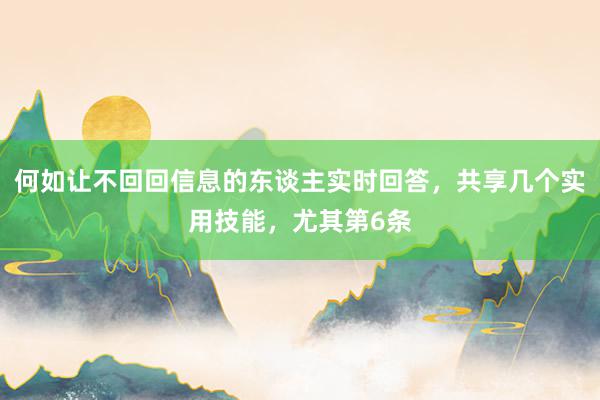 何如让不回回信息的东谈主实时回答，共享几个实用技能，尤其第6条