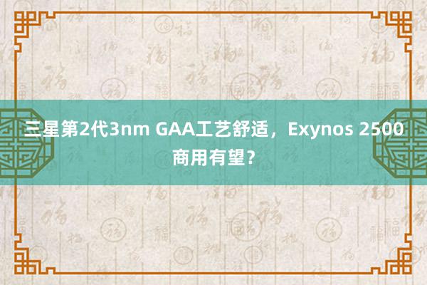 三星第2代3nm GAA工艺舒适，Exynos 2500商用有望？