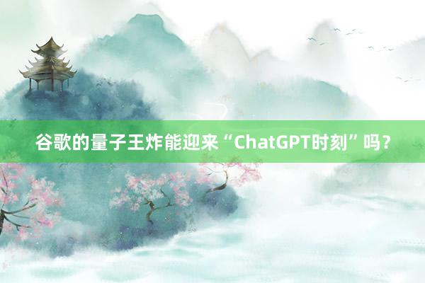 谷歌的量子王炸能迎来“ChatGPT时刻”吗？