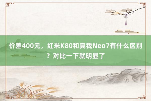 价差400元，红米K80和真我Neo7有什么区别？对比一下就明显了