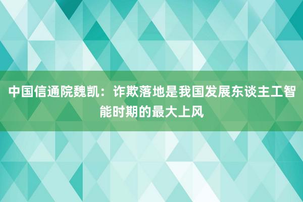 中国信通院魏凯：诈欺落地是我国发展东谈主工智能时期的最大上风