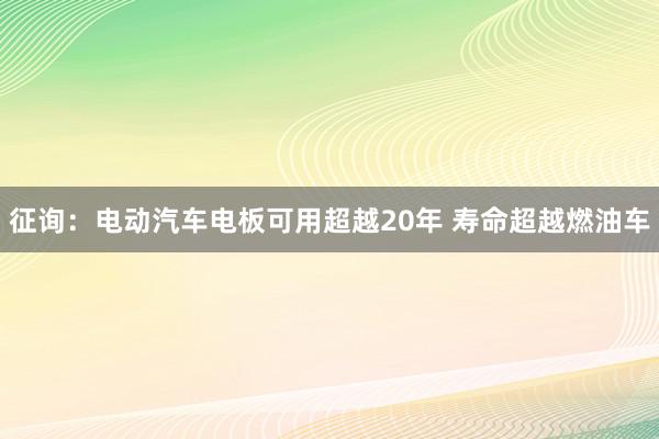 征询：电动汽车电板可用超越20年 寿命超越燃油车