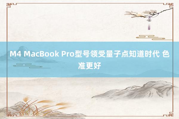 M4 MacBook Pro型号领受量子点知道时代 色准更好