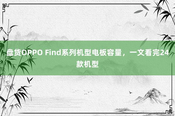 盘货OPPO Find系列机型电板容量，一文看完24款机型