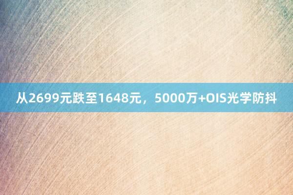 从2699元跌至1648元，5000万+OIS光学防抖