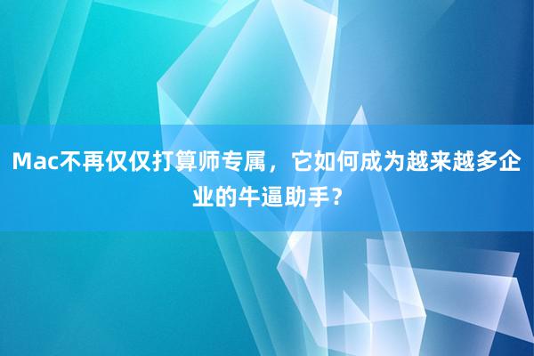 Mac不再仅仅打算师专属，它如何成为越来越多企业的牛逼助手？