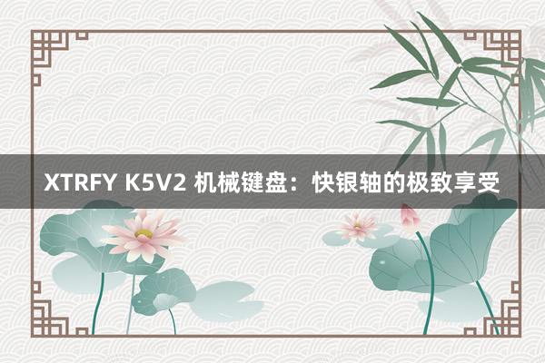 XTRFY K5V2 机械键盘：快银轴的极致享受