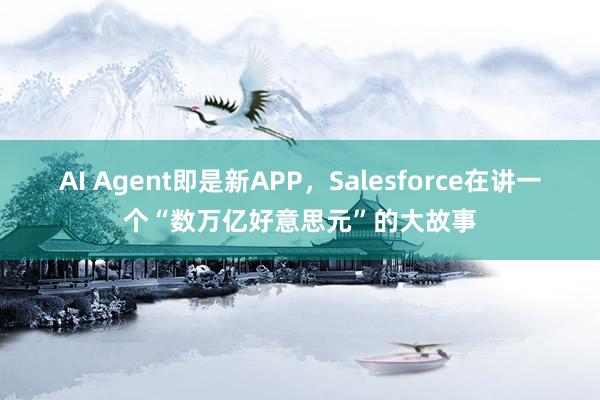 AI Agent即是新APP，Salesforce在讲一个“数万亿好意思元”的大故事