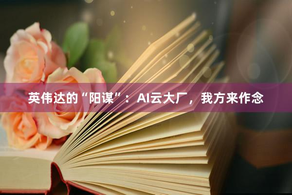 英伟达的“阳谋”：AI云大厂，我方来作念