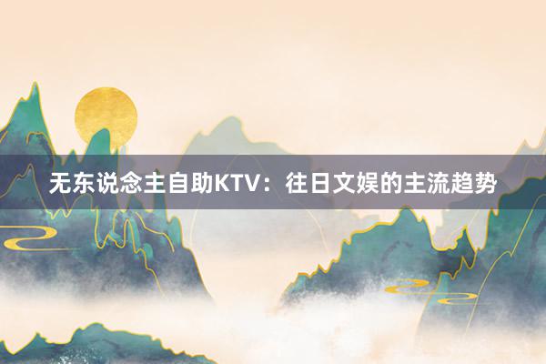 无东说念主自助KTV：往日文娱的主流趋势