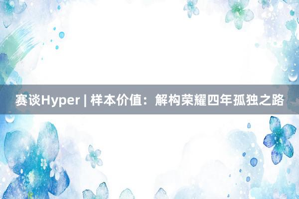 赛谈Hyper | 样本价值：解构荣耀四年孤独之路