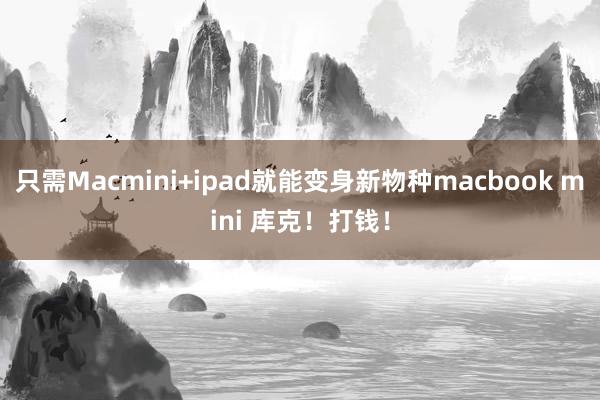 只需Macmini+ipad就能变身新物种macbook mini 库克！打钱！