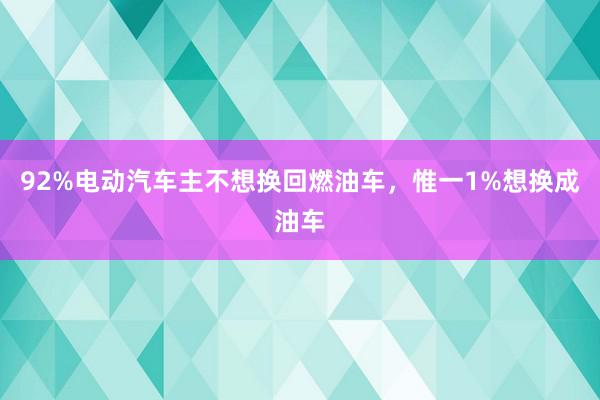 92%电动汽车主不想换回燃油车，惟一1%想换成油车