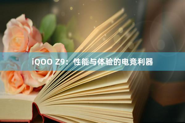 iQOO Z9：性能与体验的电竞利器