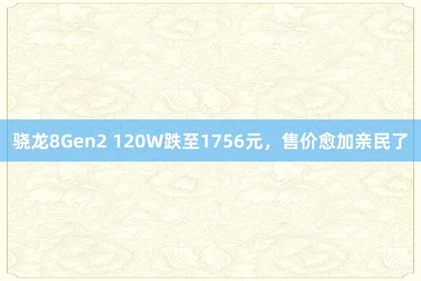 骁龙8Gen2 120W跌至1756元，售价愈加亲民了