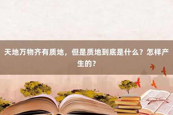 天地万物齐有质地，但是质地到底是什么？怎样产生的？