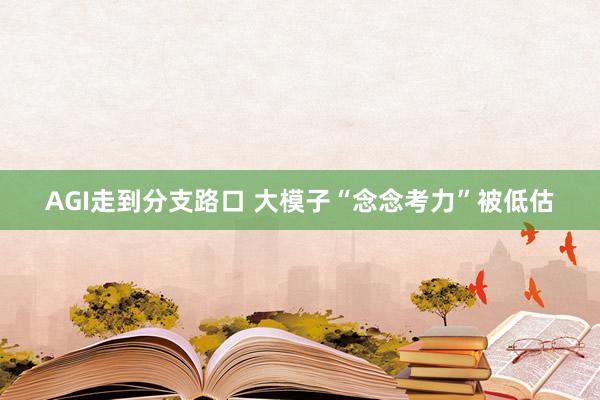 AGI走到分支路口 大模子“念念考力”被低估