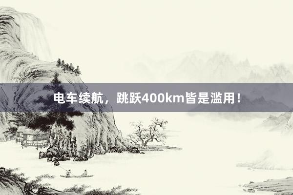 电车续航，跳跃400km皆是滥用！