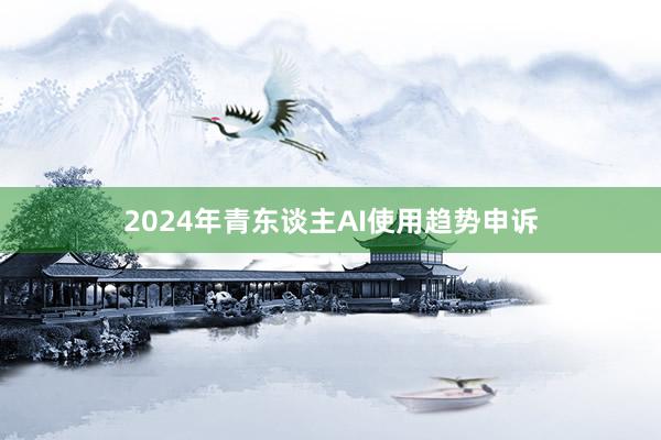 2024年青东谈主AI使用趋势申诉