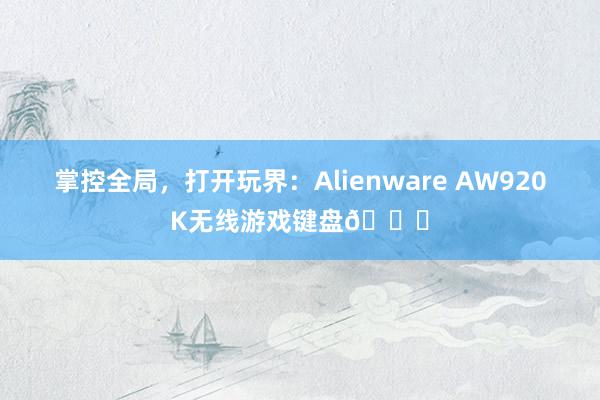 掌控全局，打开玩界：Alienware AW920K无线游戏键盘🚀