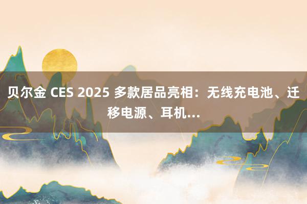 贝尔金 CES 2025 多款居品亮相：无线充电池、迁移电源、耳机...