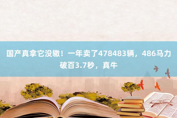 国产真拿它没辙！一年卖了478483辆，486马力破百3.7秒，真牛