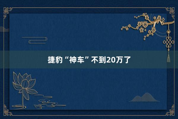 捷豹“神车”不到20万了