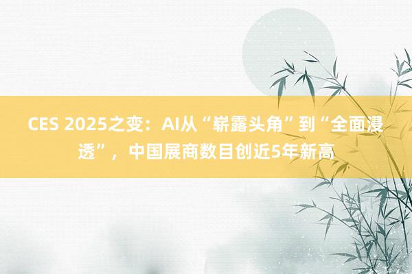 CES 2025之变：AI从“崭露头角”到“全面浸透”，中国展商数目创近5年新高