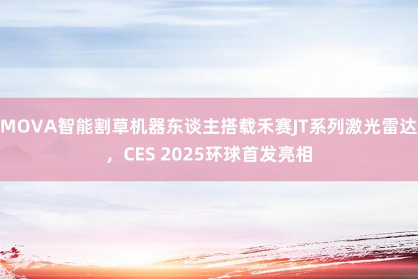 MOVA智能割草机器东谈主搭载禾赛JT系列激光雷达，CES 2025环球首发亮相