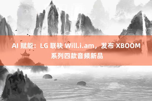 AI 赋能：LG 联袂 Will.i.am，发布 XBOOM 系列四款音频新品