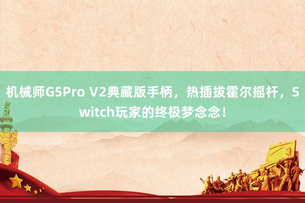 机械师G5Pro V2典藏版手柄，热插拔霍尔摇杆，Switch玩家的终极梦念念！