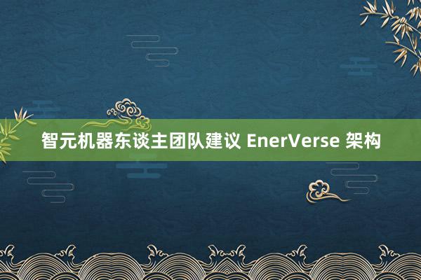 智元机器东谈主团队建议 EnerVerse 架构