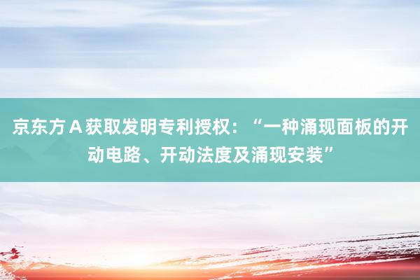 京东方Ａ获取发明专利授权：“一种涌现面板的开动电路、开动法度及涌现安装”