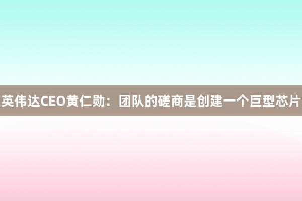 英伟达CEO黄仁勋：团队的磋商是创建一个巨型芯片