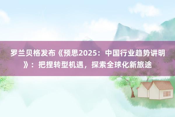 罗兰贝格发布《预思2025：中国行业趋势讲明》：把捏转型机遇，探索全球化新旅途