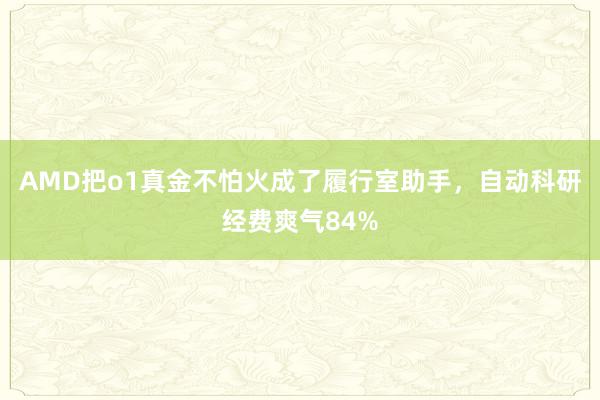 AMD把o1真金不怕火成了履行室助手，自动科研经费爽气84%