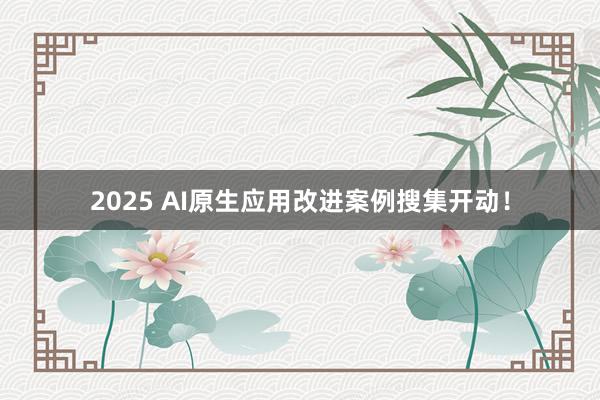 2025 AI原生应用改进案例搜集开动！