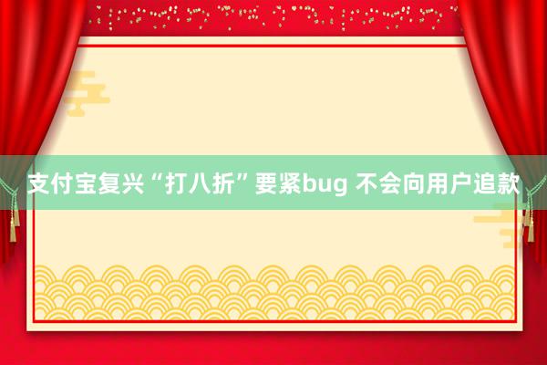 支付宝复兴“打八折”要紧bug 不会向用户追款