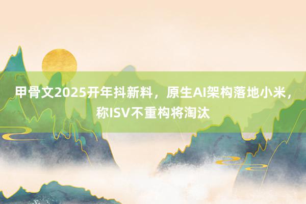 甲骨文2025开年抖新料，原生AI架构落地小米，称ISV不重构将淘汰