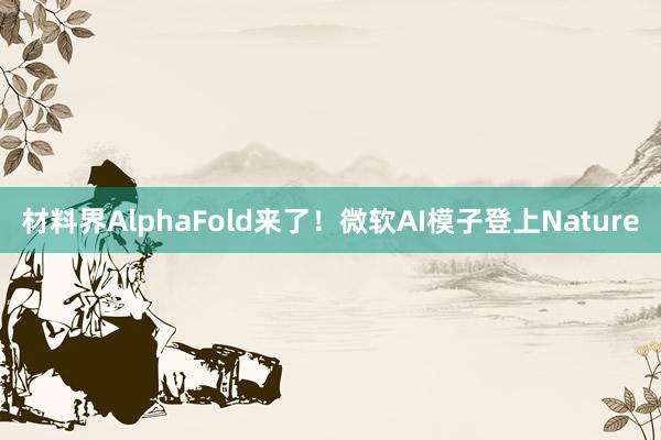 材料界AlphaFold来了！微软AI模子登上Nature