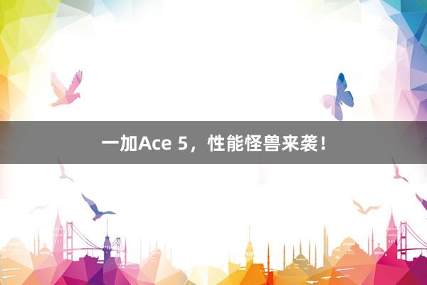 一加Ace 5，性能怪兽来袭！