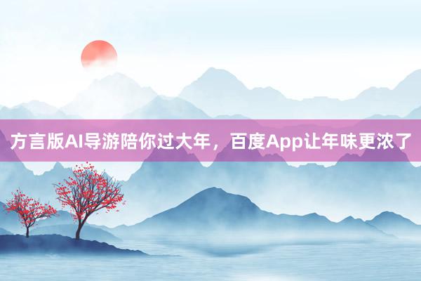 方言版AI导游陪你过大年，百度App让年味更浓了