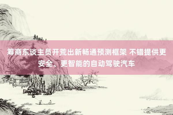 筹商东谈主员开荒出新畅通预测框架 不错提供更安全、更智能的自动驾驶汽车