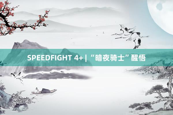 SPEEDFIGHT 4+ | “暗夜骑士”醒悟