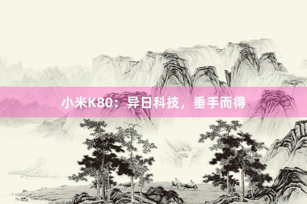 小米K80：异日科技，垂手而得