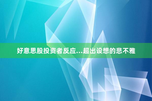 好意思股投资者反应...超出设想的悲不雅