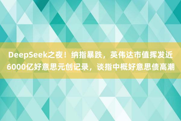 DeepSeek之夜！纳指暴跌，英伟达市值挥发近6000亿好意思元创记录，谈指中概好意思债高潮